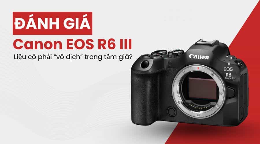 Đánh Giá Canon EOS R6 III: Liệu Có Phải Vô Địch Trong Tầm Giá?